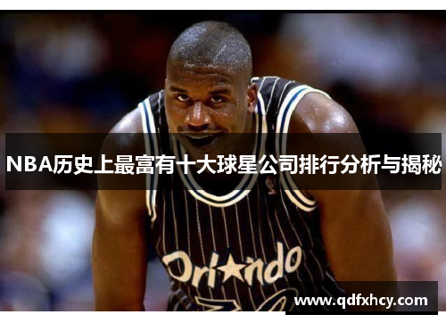 NBA历史上最富有十大球星公司排行分析与揭秘